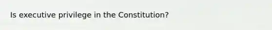 Is executive privilege in the Constitution?