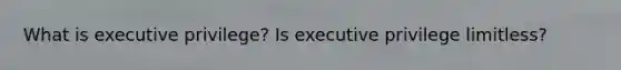 What is executive privilege? Is executive privilege limitless?