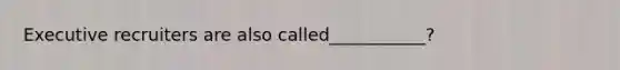 Executive recruiters are also called___________?