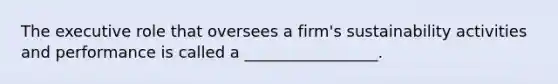 The executive role that oversees a firm's sustainability activities and performance is called a _________________.