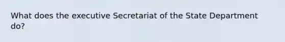 What does the executive Secretariat of the State Department do?