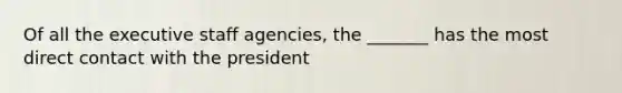 Of all the executive staff agencies, the _______ has the most direct contact with the president