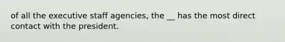 of all the executive staff agencies, the __ has the most direct contact with the president.