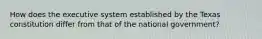 How does the executive system established by the Texas constitution differ from that of the national government?