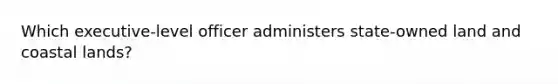 Which executive-level officer administers state-owned land and coastal lands?