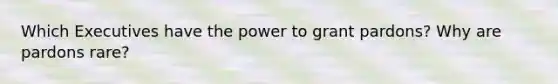 Which Executives have the power to grant pardons? Why are pardons rare?