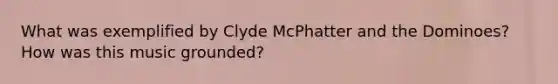 What was exemplified by Clyde McPhatter and the Dominoes? How was this music grounded?