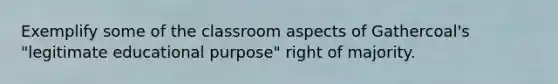 Exemplify some of the classroom aspects of Gathercoal's "legitimate educational purpose" right of majority.