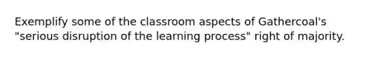 Exemplify some of the classroom aspects of Gathercoal's "serious disruption of the learning process" right of majority.