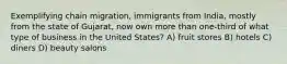 Exemplifying chain migration, immigrants from India, mostly from the state of Gujarat, now own more than one-third of what type of business in the United States? A) fruit stores B) hotels C) diners D) beauty salons