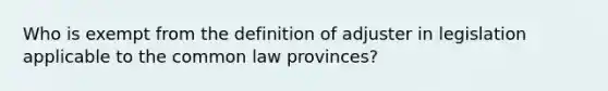 Who is exempt from the definition of adjuster in legislation applicable to the common law provinces?