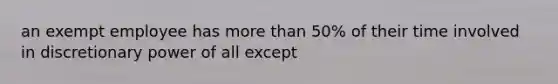 an exempt employee has more than 50% of their time involved in discretionary power of all except