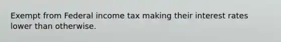 Exempt from Federal income tax making their interest rates lower than otherwise.