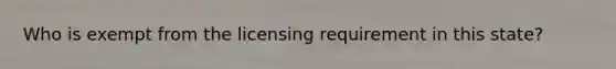 Who is exempt from the licensing requirement in this state?