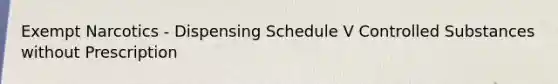 Exempt Narcotics - Dispensing Schedule V Controlled Substances without Prescription