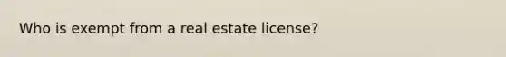 Who is exempt from a real estate license?