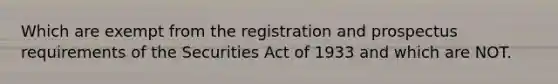 Which are exempt from the registration and prospectus requirements of the Securities Act of 1933 and which are NOT.