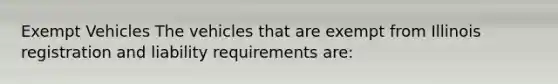 Exempt Vehicles The vehicles that are exempt from Illinois registration and liability requirements are: