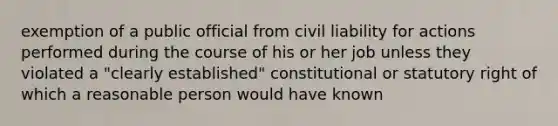 exemption of a public official from civil liability for actions performed during the course of his or her job unless they violated a "clearly established" constitutional or statutory right of which a reasonable person would have known