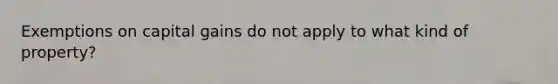 Exemptions on capital gains do not apply to what kind of property?