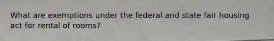 What are exemptions under the federal and state fair housing act for rental of rooms?