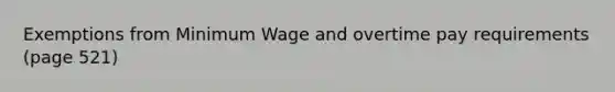 Exemptions from <a href='https://www.questionai.com/knowledge/k1glT6Xv0Z-minimum-wage' class='anchor-knowledge'>minimum wage</a> and overtime pay requirements (page 521)