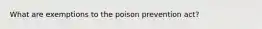 What are exemptions to the poison prevention act?