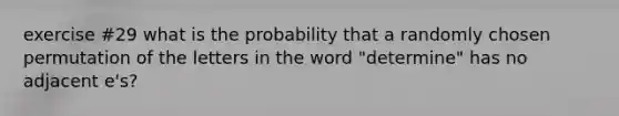 exercise #29 what is the probability that a randomly chosen permutation of the letters in the word "determine" has no adjacent e's?