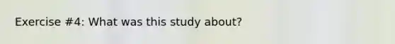 Exercise #4: What was this study about?