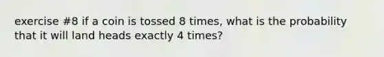 exercise #8 if a coin is tossed 8 times, what is the probability that it will land heads exactly 4 times?