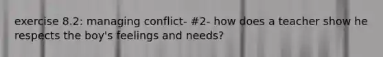 exercise 8.2: managing conflict- #2- how does a teacher show he respects the boy's feelings and needs?