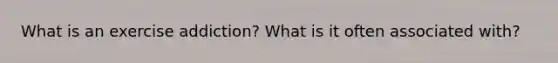 What is an exercise addiction? What is it often associated with?