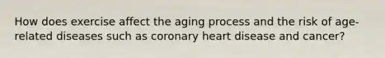 How does exercise affect the aging process and the risk of age-related diseases such as coronary heart disease and cancer?