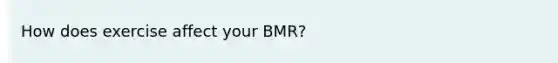 How does exercise affect your BMR?