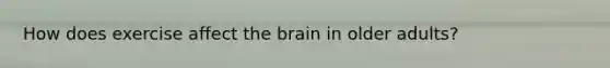 How does exercise affect the brain in older adults?