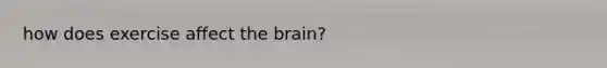 how does exercise affect <a href='https://www.questionai.com/knowledge/kLMtJeqKp6-the-brain' class='anchor-knowledge'>the brain</a>?