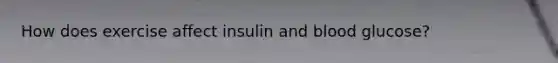 How does exercise affect insulin and blood glucose?