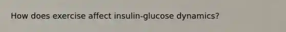 How does exercise affect insulin-glucose dynamics?