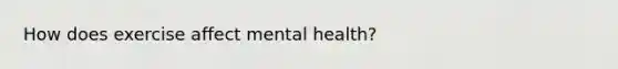 How does exercise affect mental health?