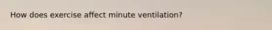 How does exercise affect minute ventilation?