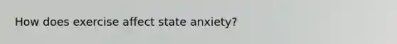 How does exercise affect state anxiety?