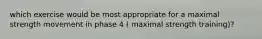which exercise would be most appropriate for a maximal strength movement in phase 4 ( maximal strength training)?