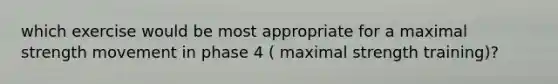 which exercise would be most appropriate for a maximal strength movement in phase 4 ( maximal strength training)?