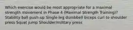 Which exercise would be most appropriate for a maximal strength movement in Phase 4 (Maximal Strength Training)? Stability ball push-up Single-leg dumbbell biceps curl to shoulder press Squat jump Shoulder/military press