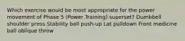 Which exercise would be most appropriate for the power movement of Phase 5 (Power Training) superset? Dumbbell shoulder press Stability ball push-up Lat pulldown Front medicine ball oblique throw