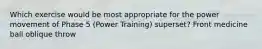 Which exercise would be most appropriate for the power movement of Phase 5 (Power Training) superset? Front medicine ball oblique throw