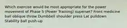 Which exercise would be most appropriate for the power movement of Phase 5 (Power Training) superset? Front medicine ball oblique throw Dumbbell shoulder press Lat pulldown Stability ball push-up