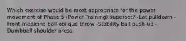 Which exercise would be most appropriate for the power movement of Phase 5 (Power Training) superset? -Lat pulldown -Front medicine ball oblique throw -Stability ball push-up -Dumbbell shoulder press