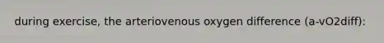 during exercise, the arteriovenous oxygen difference (a-vO2diff):