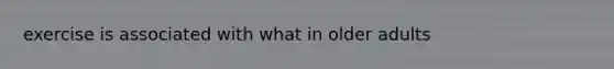 exercise is associated with what in older adults
